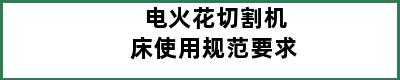 电火花切割机床使用规范要求