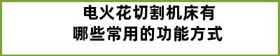 电火花切割机床有哪些常用的功能方式