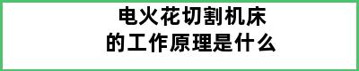 电火花切割机床的工作原理是什么