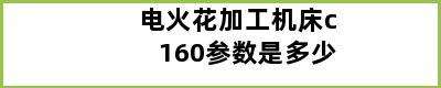 电火花加工机床c160参数是多少