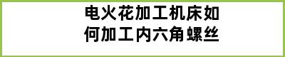 电火花加工机床如何加工内六角螺丝