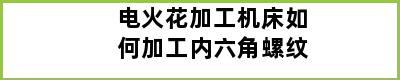 电火花加工机床如何加工内六角螺纹