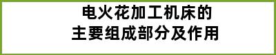 电火花加工机床的主要组成部分及作用