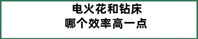 电火花和钻床哪个效率高一点