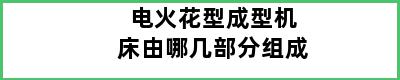 电火花型成型机床由哪几部分组成