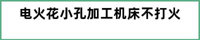 电火花小孔加工机床不打火