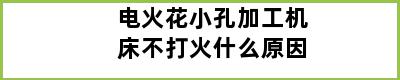 电火花小孔加工机床不打火什么原因