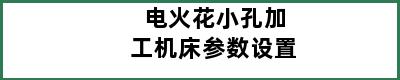 电火花小孔加工机床参数设置