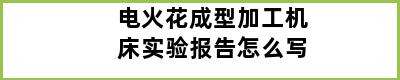 电火花成型加工机床实验报告怎么写