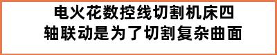 电火花数控线切割机床四轴联动是为了切割复杂曲面