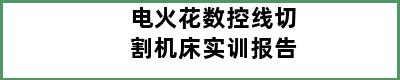 电火花数控线切割机床实训报告