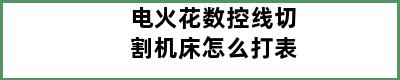 电火花数控线切割机床怎么打表