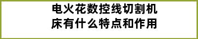 电火花数控线切割机床有什么特点和作用