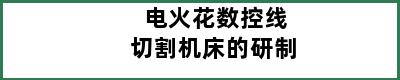 电火花数控线切割机床的研制