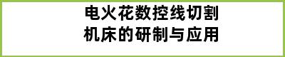 电火花数控线切割机床的研制与应用