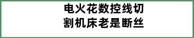 电火花数控线切割机床老是断丝