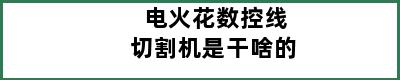 电火花数控线切割机是干啥的