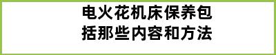 电火花机床保养包括那些内容和方法