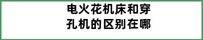 电火花机床和穿孔机的区别在哪