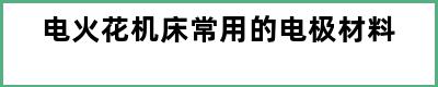 电火花机床常用的电极材料