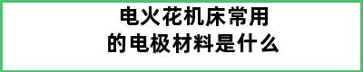 电火花机床常用的电极材料是什么