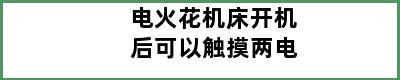 电火花机床开机后可以触摸两电