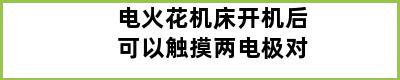 电火花机床开机后可以触摸两电极对