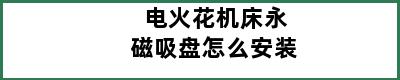 电火花机床永磁吸盘怎么安装