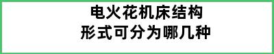 电火花机床结构形式可分为哪几种