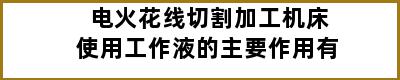 电火花线切割加工机床使用工作液的主要作用有