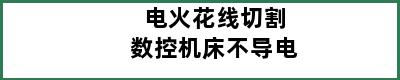 电火花线切割数控机床不导电