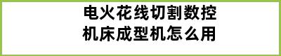 电火花线切割数控机床成型机怎么用