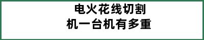 电火花线切割机一台机有多重