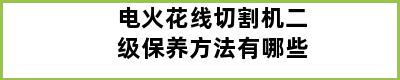 电火花线切割机二级保养方法有哪些