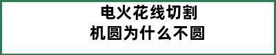 电火花线切割机圆为什么不圆