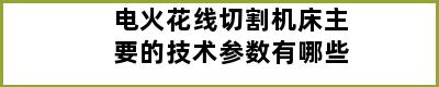 电火花线切割机床主要的技术参数有哪些