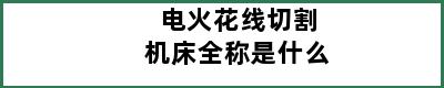 电火花线切割机床全称是什么