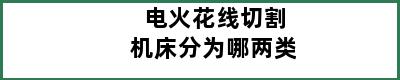 电火花线切割机床分为哪两类