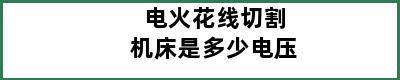 电火花线切割机床是多少电压