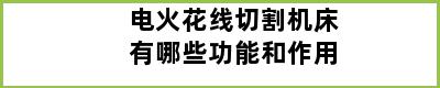 电火花线切割机床有哪些功能和作用