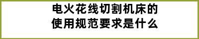 电火花线切割机床的使用规范要求是什么