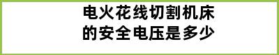 电火花线切割机床的安全电压是多少