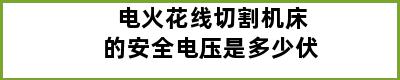 电火花线切割机床的安全电压是多少伏