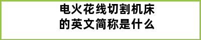 电火花线切割机床的英文简称是什么