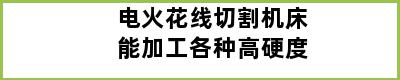 电火花线切割机床能加工各种高硬度