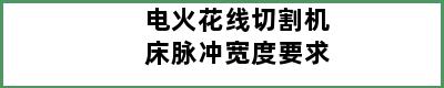 电火花线切割机床脉冲宽度要求