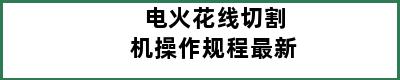 电火花线切割机操作规程最新