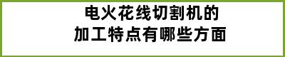 电火花线切割机的加工特点有哪些方面