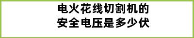 电火花线切割机的安全电压是多少伏