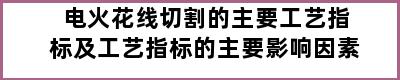 电火花线切割的主要工艺指标及工艺指标的主要影响因素